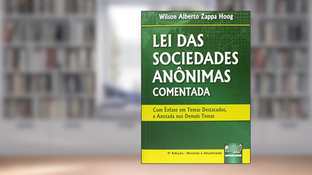 Lei das Sociedades Anônimas. Comentada, com Ênfase em Temas Destacados e Anotados nos Demais Temas, do autor Wilson Alberto Zappa Hooh