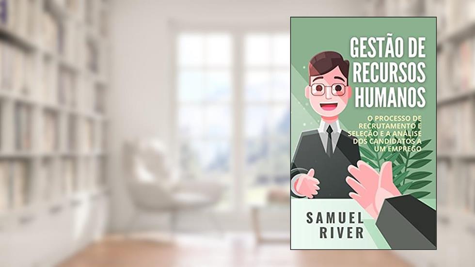 Gestão de Recursos Humanos: O Processo de Recrutamento e Seleção e a Análise dos Candidatos a um Emprego, do autor Samuel River