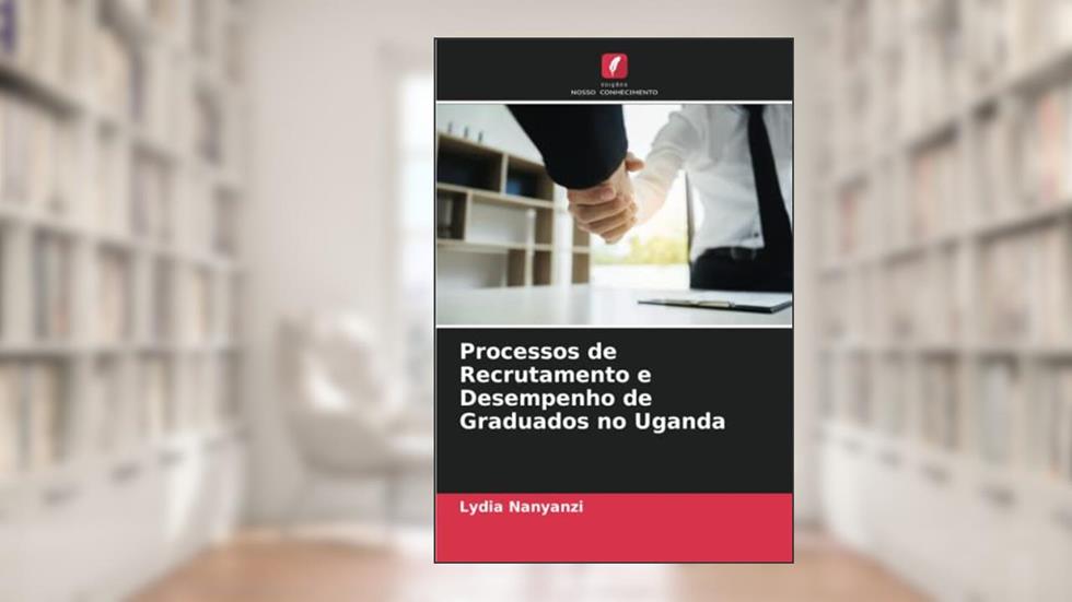 Processos de Recrutamento e Desempenho de Graduados no Uganda, do autor Lydia Nanyanzi