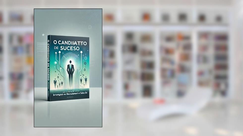 O Candidato de Sucesso: Estratégias para Brilhar no Recrutamento e Seleção, do autor Kalily Leal