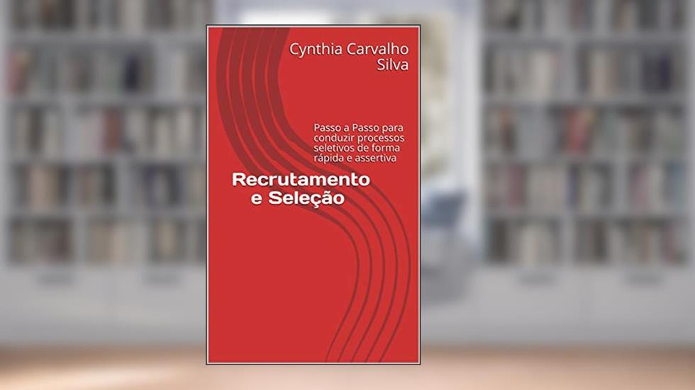 Recrutamento e Seleção : Passo a Passo para conduzir processos seletivos de forma rápida e assertiva, do autor Cynthia Carvalho Silva