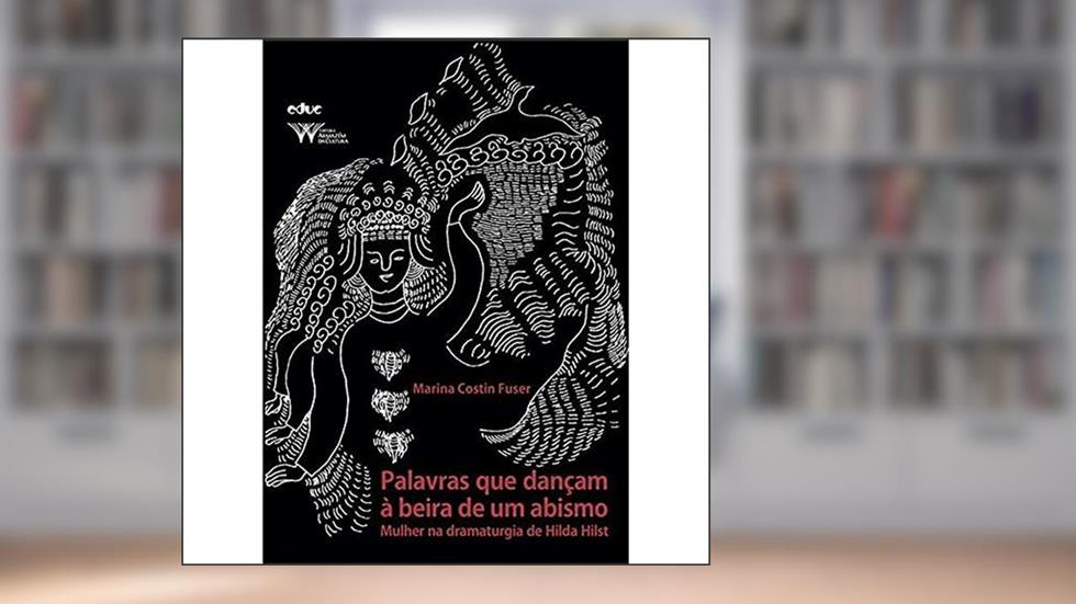 Palavras que Dançam à Beira de um Abismo: Mulher na Dramaturgia de Hilda Hilst, do autor Marina Costin Fuser
