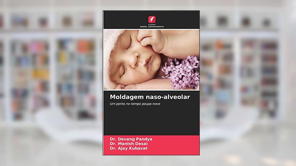 Moldagem naso-alveolar: Um ponto no tempo poupa nove, do autor Dr. Devang Pandya; Dr. Manish Desai; Dr. Ajay KUBAVAT