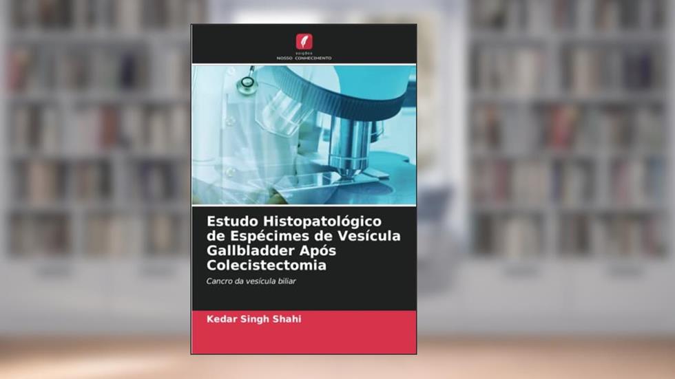 Estudo Histopatológico de Espécimes de Vesícula Gallbladder Após Colecistectomia: Cancro da vesícula biliar, do autor Kedar Singh Shahi; Sanjeev Kumar Shukla