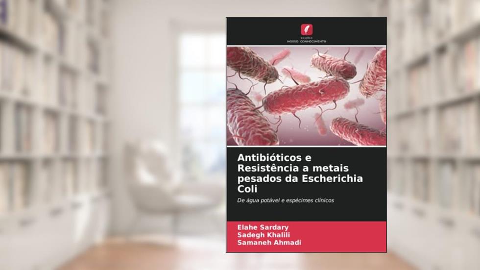 Antibióticos e Resistência a metais pesados da Escherichia Coli: De água potável e espécimes clínicos, do autor Elahe Sardary; Sadegh Khalili; Samaneh Ahmadi