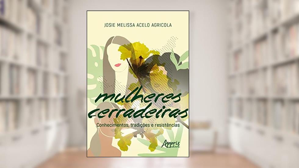 Mulheres cerradeiras: conhecimentos, tradições e resistências, do autor Josie Melissa Acelo Agricola
