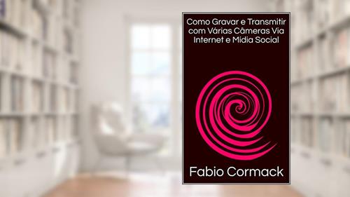 Capa de Como Gravar e Transmitir com Várias Câmeras Via Internet e Mídia Social, do autor Fabio Cormack