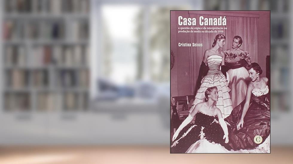 Casa Canadá. A Questão da Cópia e da Interpretação na Produção de Moda na Década de 1950, do autor Cristina Seixas