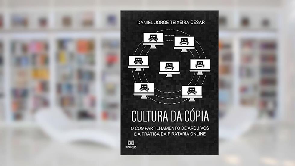 Cultura da Cópia: o Compartilhamento de Arquivos e a Prática da Pirataria Online, do autor Daniel Jorge Teixeira Cesar