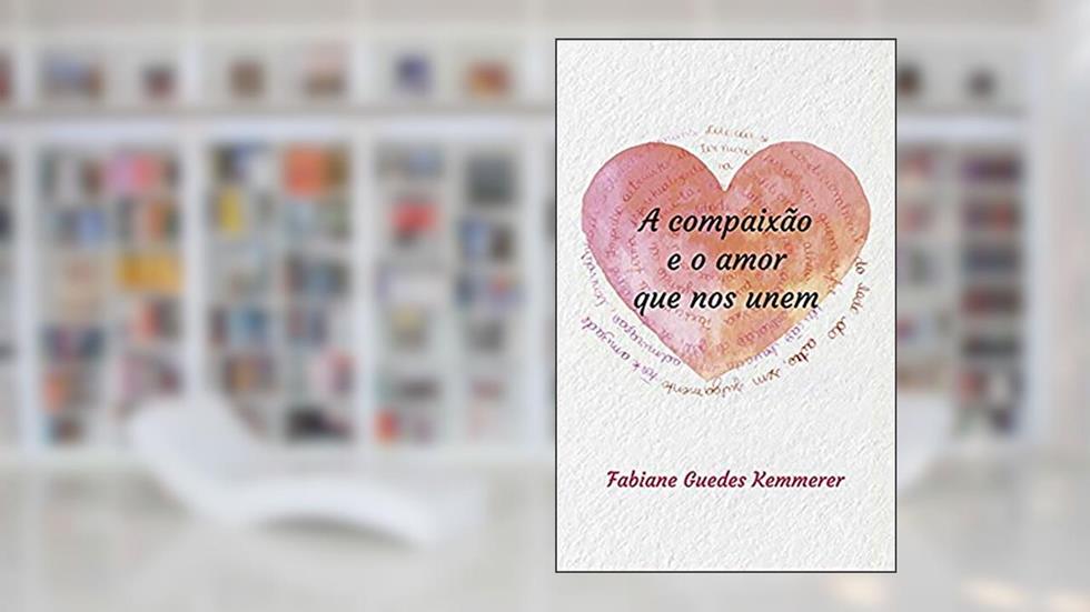 A Compaixão e o Amor que nos Unem, do autor Fabiane Guedes Kemmerer