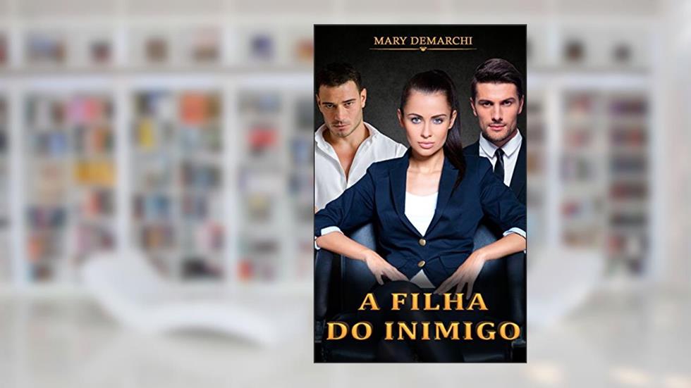 A FILHA DO INIMIGO: Quando dois corações se unem, ninguém mais consegue separar., do autor Mary Demarchi
