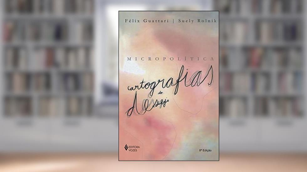 Micropolítica: Cartografias do desejo, do autor Suely Rolnik; Félix Guattari