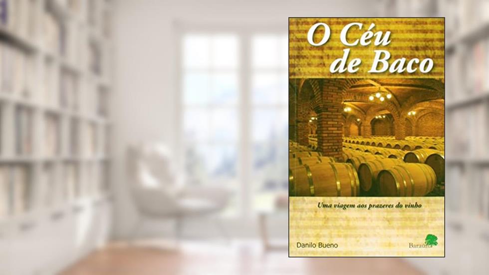 O céu de baco: Uma viagem aos prazeres do vinho, do autor Danilo Bueno
