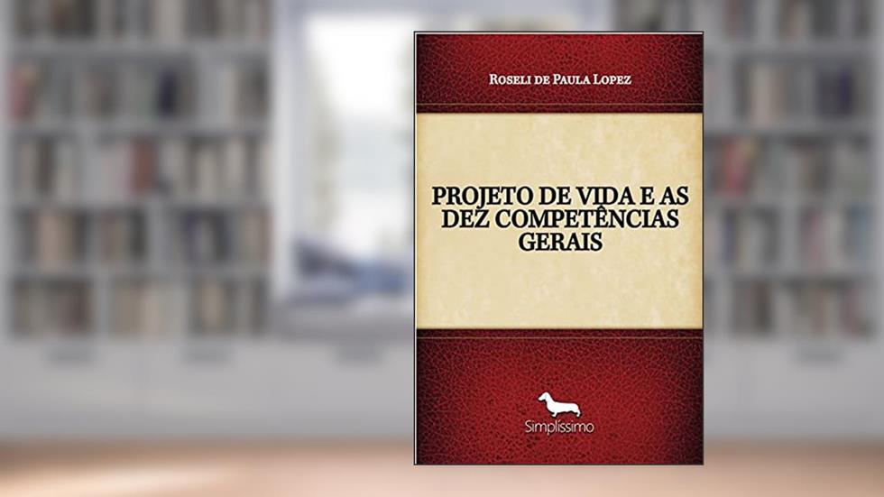 PROJETO DE VIDA E AS DEZ COMPETÊNCIAS GERAIS DA BNCC INSERIDAS NA EDUCAÇÃO, do autor Roseli de Paula Lopez