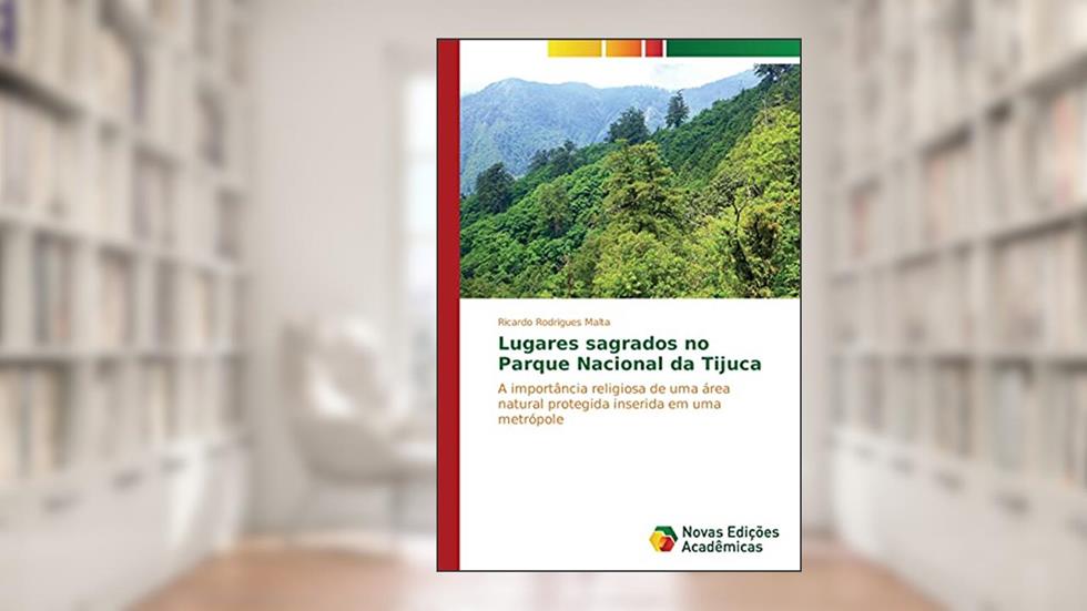 Lugares sagrados no Parque Nacional da Tijuca: A importância religiosa de uma área natural protegida inserida em uma metrópole, do autor Ricardo Rodrigues Malta