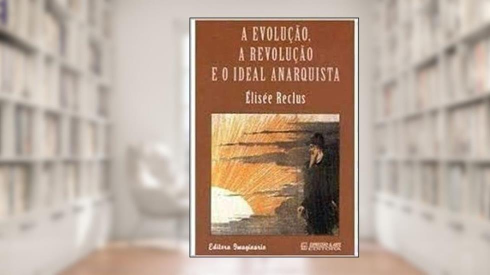 A Evolução, a Revolução e o Ideal Anarquista, do autor Élisée Reclus