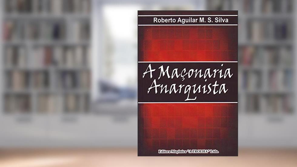 A Maçonaria Anarquista, do autor Roberto Aguilar M. S. Silva Silva