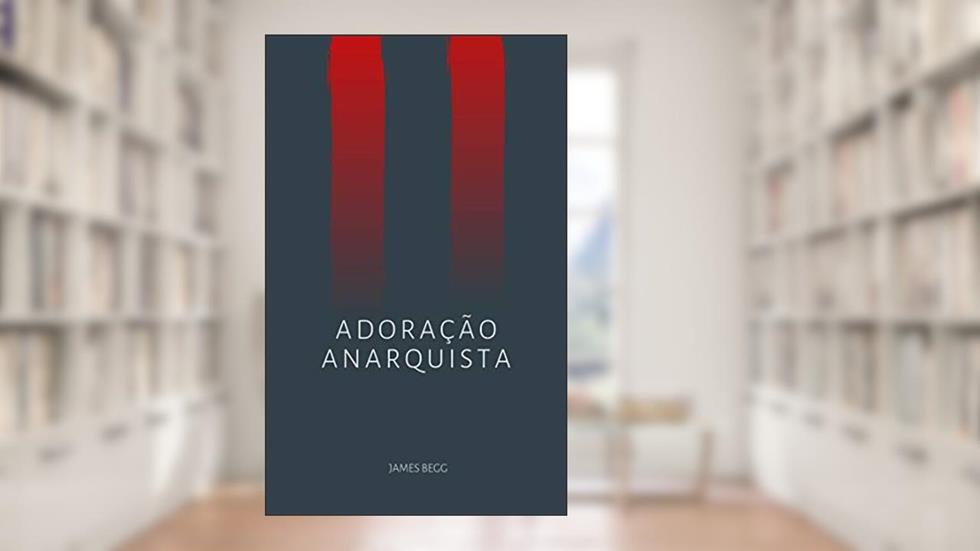 Adoração Anarquista, do autor James Begg