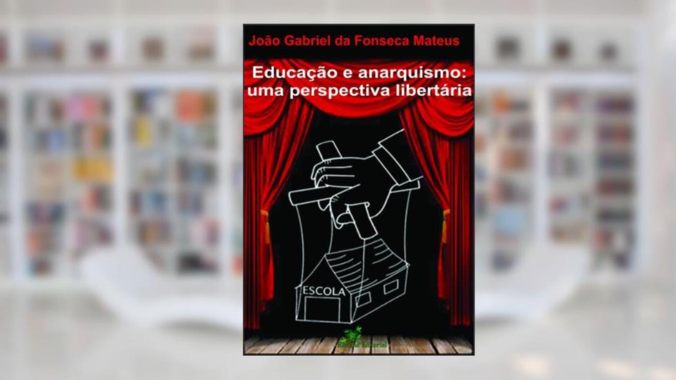 Educação e Anarquismo: Uma Perspectiva Libertária, do autor João Gabriel da Fonseca Mateus