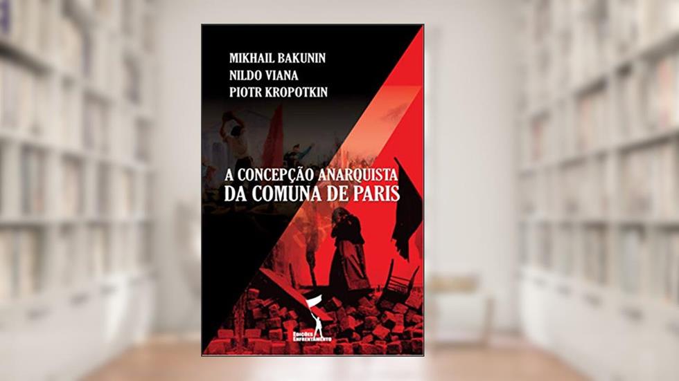 A Concepção Anarquista da Comuna de Paris (Série Comuna de Paris), do autor Piotr Kropotkin; Nildo Viana; Mikhail Bakunin