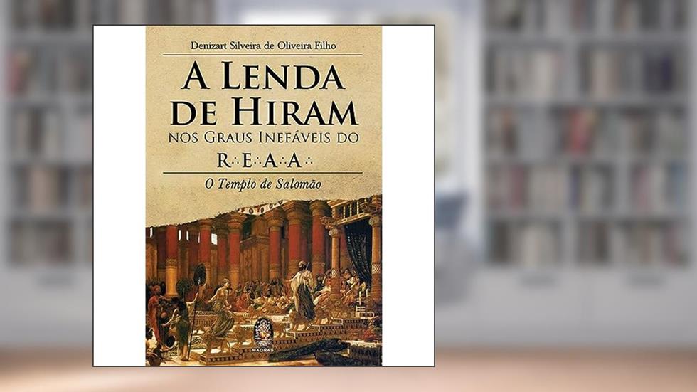A Lenda de Hiram nos Graus Inefáveis do R.E.A.A., do autor Denizart Silveira De Oliveira