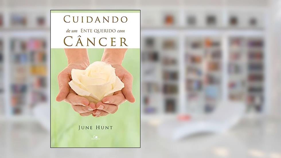 Cuidando de um Ente Querido com Câncer, do autor June Hunt