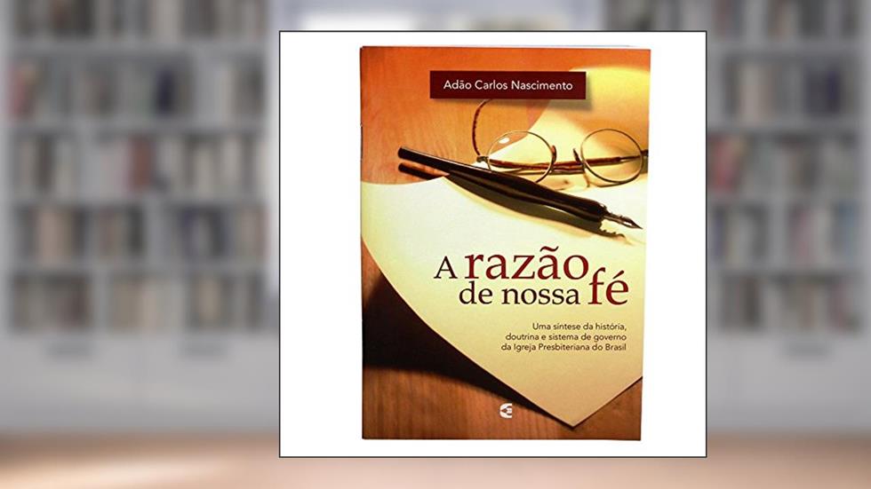 A Razão da Nossa Fé - Uma Síntese da História, do autor Adão Carlos Nascimento