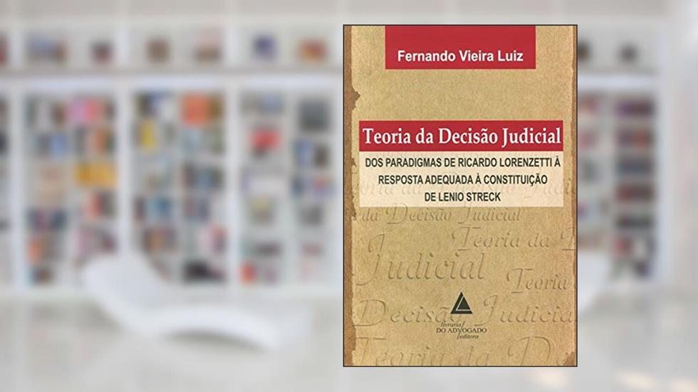 Teoria Da Decisão Judicial: Dos Paradigmas De Ricardo Lorenzetti à Resposta Adequada à Constituição De Lenio Streck, do autor Fernando Vieira Luiz