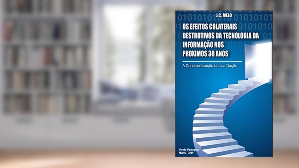 Os Efeitos Colaterais destrutivos da Tecnologia da Informação nos proximos 30 anos: A Conscientização da sua Nação, do autor J. C Melo