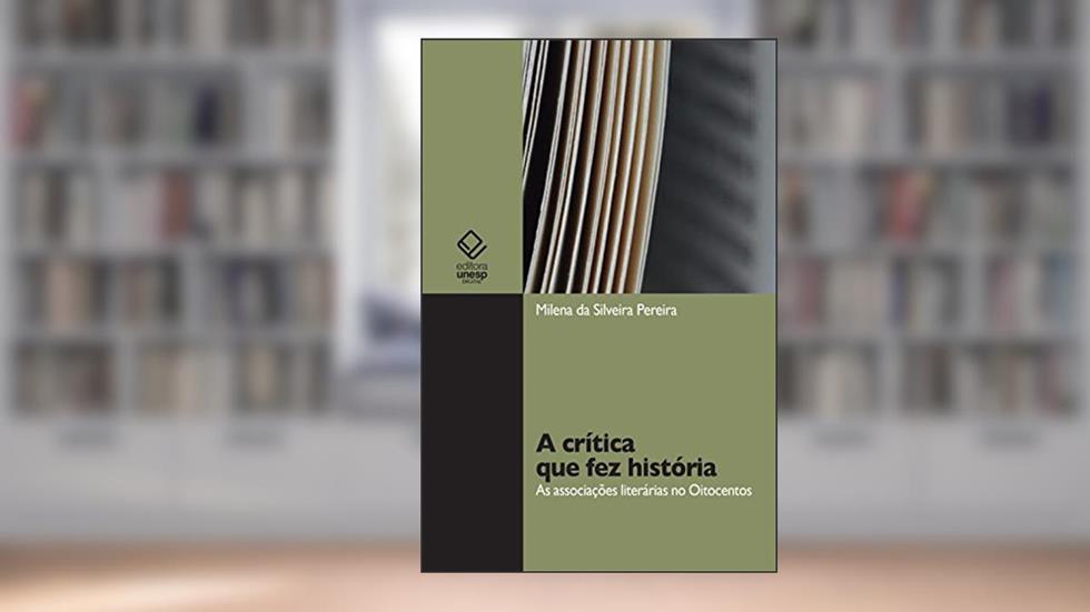 A crítica que fez história: as associações literárias no Oitocentos, do autor Milena da Silveira Pereira