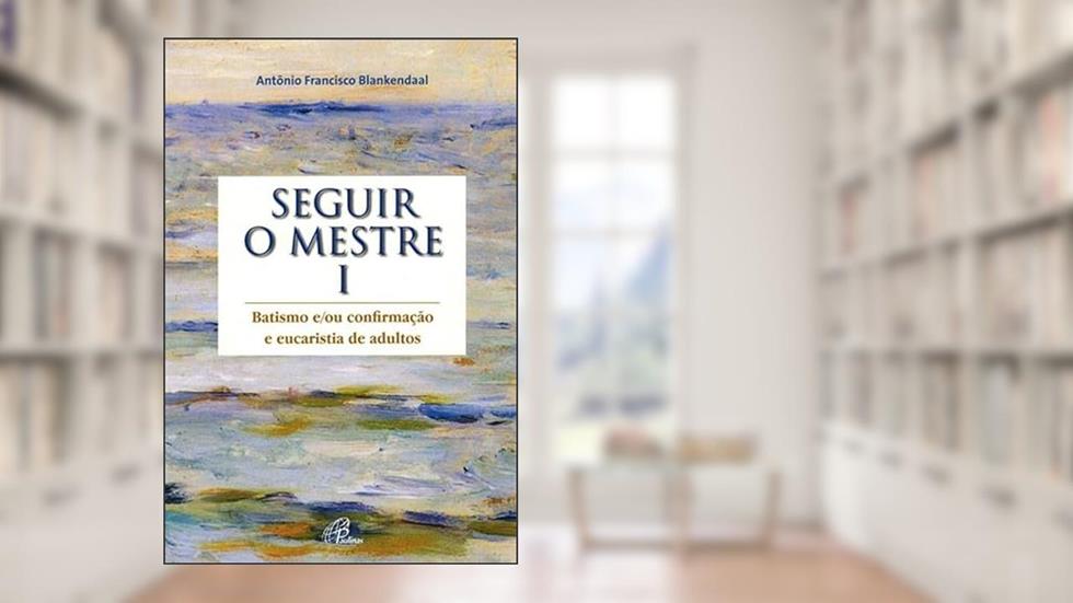 Seguir o mestre - vol. I: Batismo e/ou confirmação e eucaristia de adultos, do autor Antônio Francisco Blankendaal