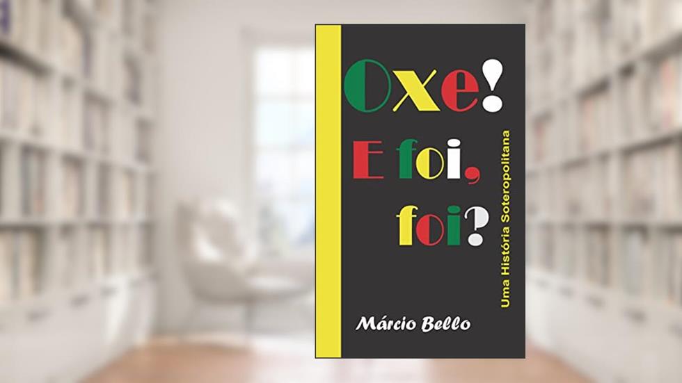 Oxe! E foi, foi?: Uma História Soteropolitana, do autor Márcio Bello Teixeira
