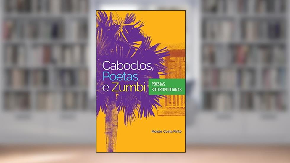 Caboclos, Poetas e Zumbi: poesias soteropolitanas, do autor Moisés Costa Pinto
