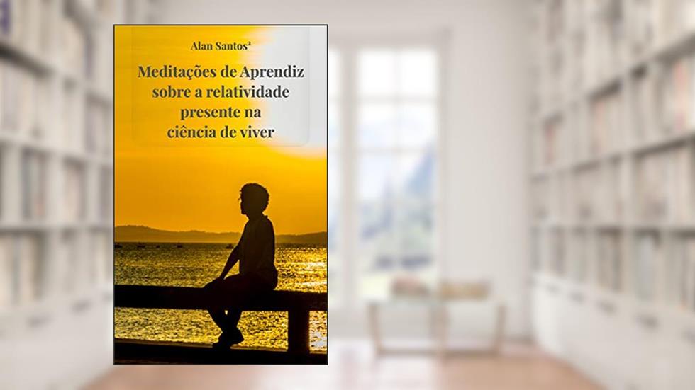 Meditações de Aprendiz sobre a relatividade presente na ciência de viver, do autor Alan Santos²