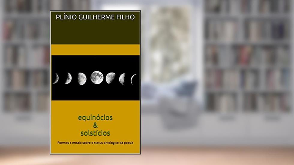 equinócios & solstícios: Poemas e ensaio sobre o status ontológico da poesia, do autor Plínio Guilherme da Silva Filho