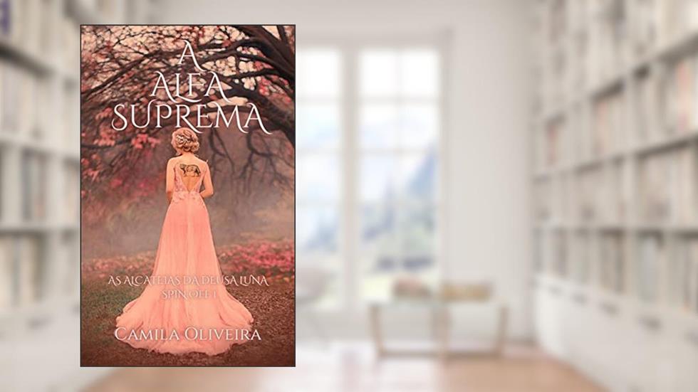 A alfa suprema: As alcateias da deusa Luna - Spin-off 1, do autor Camila Oliveira