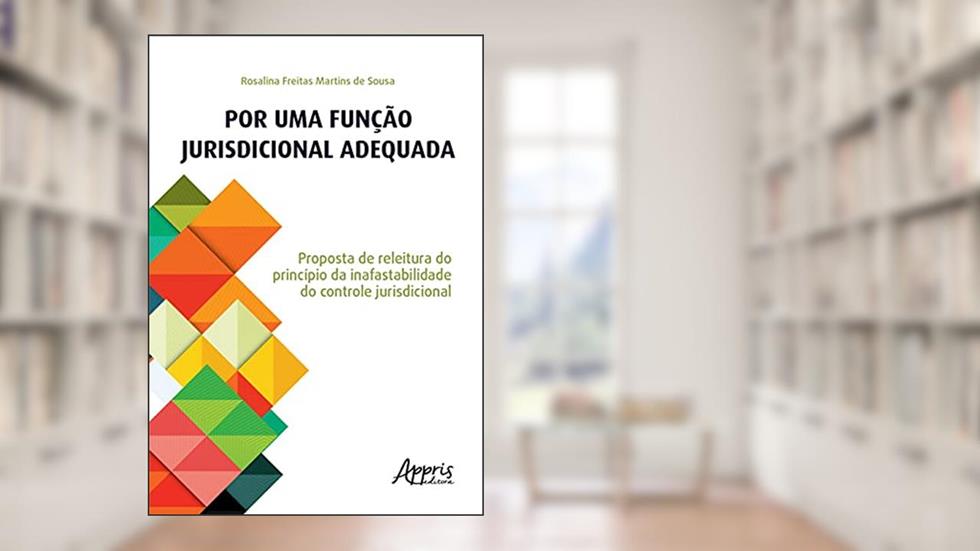 Por uma função jurisdicional adequada: proposta de releitura do princípio da inafastabilidade do controle jurisdicional, do autor Rosalina Freitas Martins de Sousa
