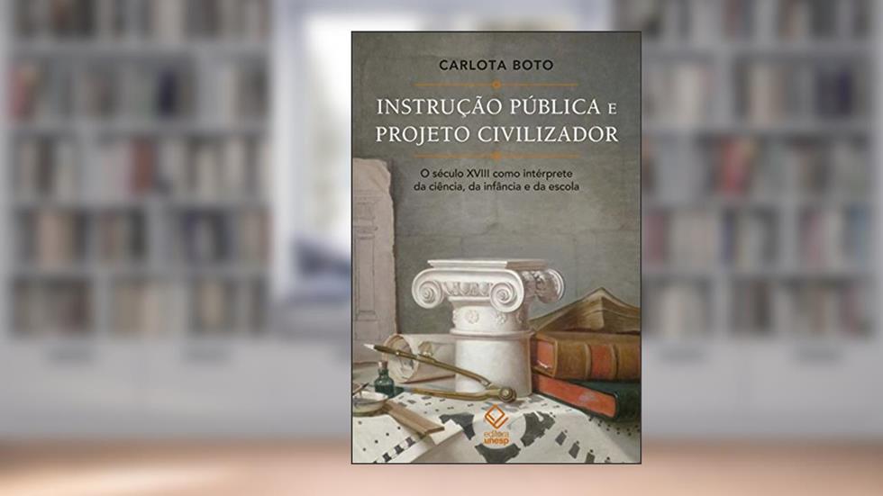 Instrução pública e projeto civilizador: O século XVIII como intérprete da ciência, da infância e da escola, do autor Carlota Boto