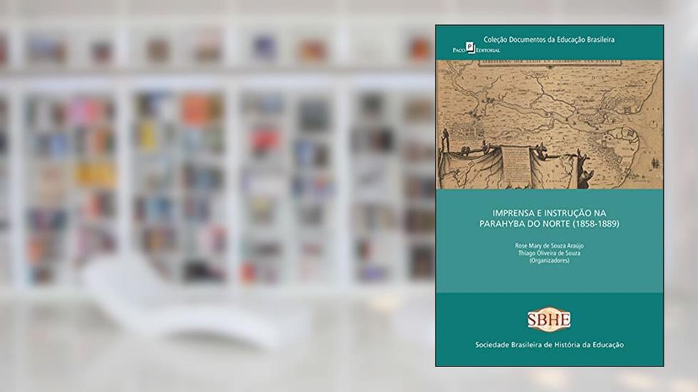 Imprensa e instrução na Parahyba do norte (1858-1889), do autor Rose Mary Souza de Araújo; Thiago Oliveira de Souza