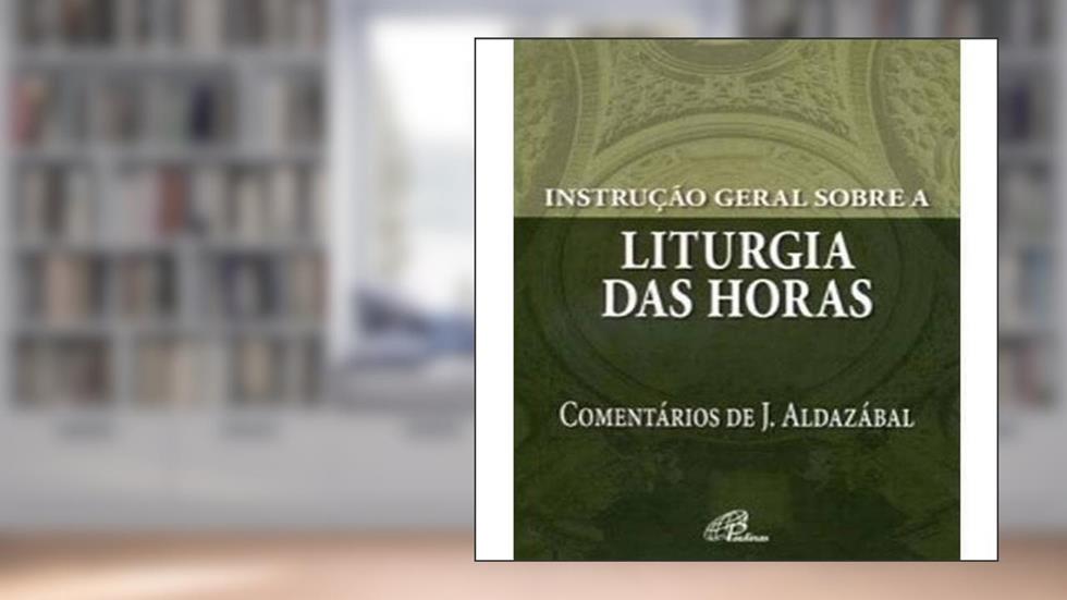 Instrução geral sobre a Liturgia das Horas: Comentários de José Aldazábal, do autor José Aldazábal