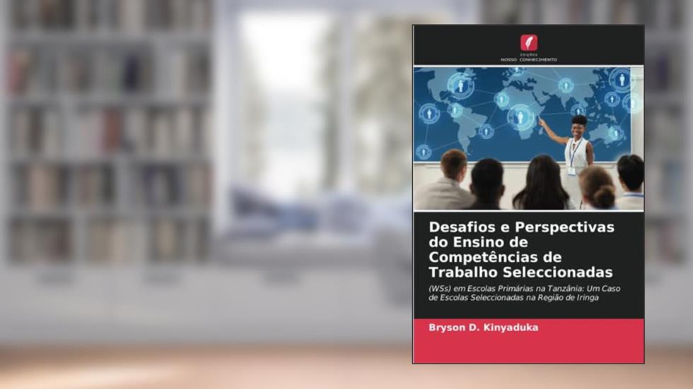Desafios e Perspectivas do Ensino de Competências de Trabalho Seleccionadas: (WSs) em Escolas Primárias na Tanzânia: Um Caso de Escolas Seleccionadas na Região de Iringa, do autor Bryson D. Kinyaduka