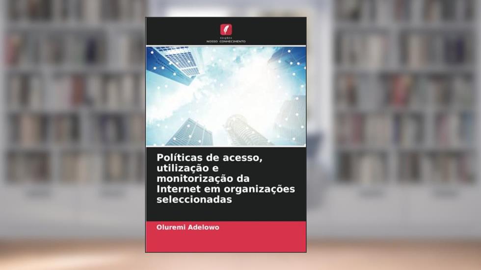 Políticas de acesso, utilização e monitorização da Internet em organizações seleccionadas (Portuguese Edition), do autor Oluremi Adelowo