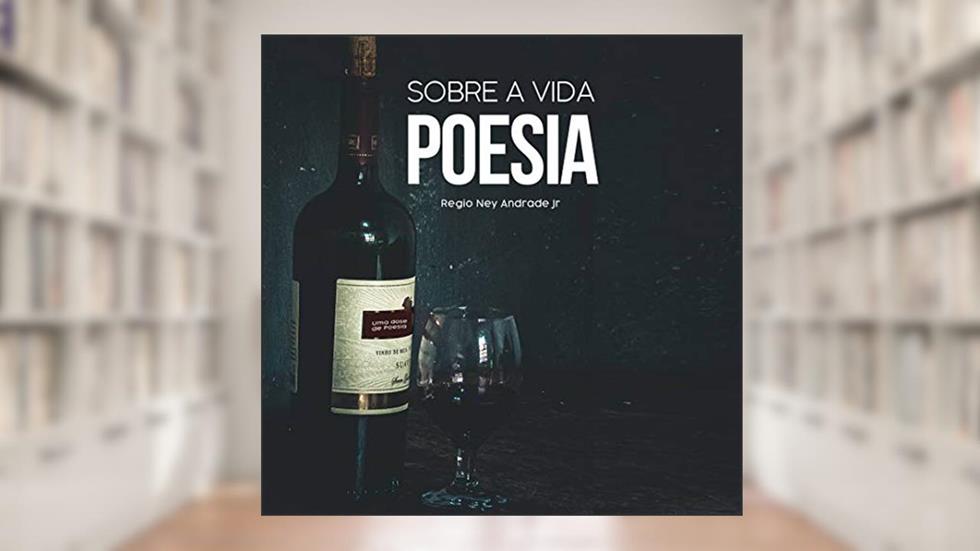 Sobre a vida poesia: Livro de poesias sobre a vida, do autor Régio Ney Andrade Júnior