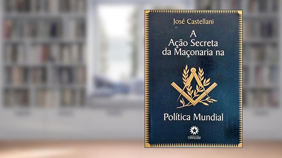 A Ação Secreta Da Maçonaria Na Política Mundial, do autor José Castellani