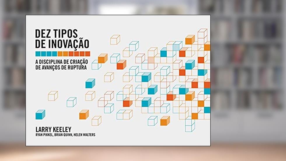 Dez Tipos de Inovação, do autor Larry Keeley; Ryan Pikkel; Brian Quinn