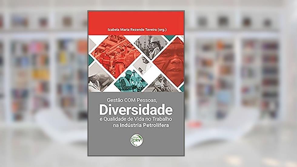 Gestão com pessoas, diversidade e qualidade de vida no trabalho na indústria petrolífera: da Patologização ao Desenvolvimento Criativo: Volume 2, do autor Izabela Maria Rezende Taveira