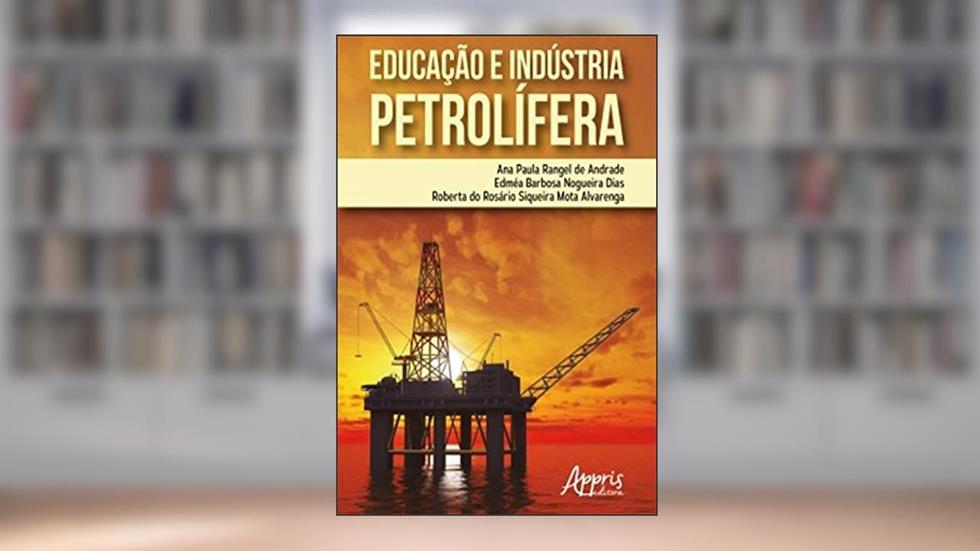 Educação e Indústria Petrolífera, do autor Ana Paula Rangel de Andrade; Edméa Barbosa Nogueira Dias; Roberta do Rosário Siqueira Mota Alvarenga