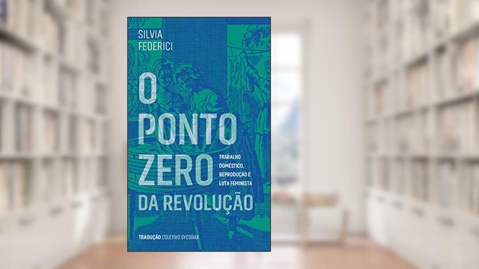 O ponto zero da revolução: trabalho doméstico, reprodução e luta feminista, do autor Silvia Federici