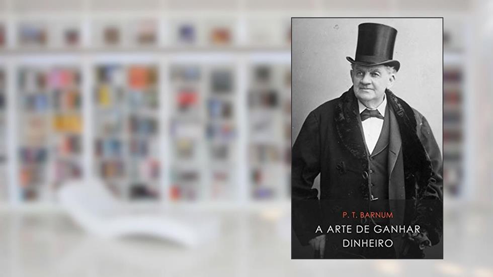 A Arte de Ganhar Dinheiro, do autor P. T. Barnum