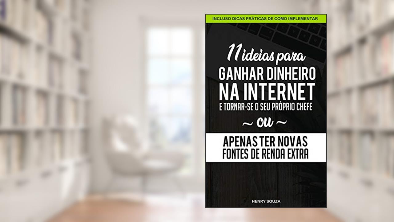 11 Ideias para Ganhar Dinheiro na Internet e Tornar-se o seu Próprio Chefe ou Apenas Ter Novas Fontes de Renda Extra, do autor Henry Souza